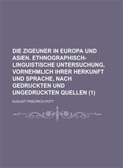 Die Zigeuner in Europa Und Asien. Ethnographisch-Linguistische Untersuchung, Vornehmlich Ihrer Herkunft Und Sprache, Nach Gedruckten Und Ungedruckten,1234882302,9781234882303