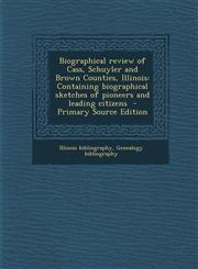 Biographical Review of Cass, Schuyler and Brown Counties, Illinois Containing Biographical Sketches of Pioneers and Leading Citizens - Primary Source,1293743437,9781293743430