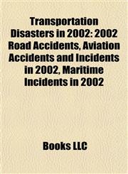 Transportation Disasters in 2002 2002 Road Accidents, Aviation Accidents and Incidents in 2002, Maritime Incidents in 2002,1157968244,9781157968245