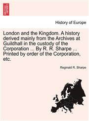 London and the Kingdom. A history derived mainly from the Archives at Guildhall in the custody of the Corporation ... By R. R. Sharpe ... Printed by order of the Corporation, etc.,1240921160,9781240921164