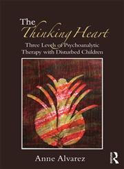 The Thinking Heart Three Levels of Psychoanalytic Therapy with Disturbed Children,041555487X,9780415554879