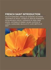 French saint Introduction Felix of Burgundy, Arnold of Soissons, Richardis, Trophimus of Arles, Lietbertus, Bénilde Romançon, Peter Nolasco,1155196872,9781155196879
