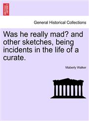 Was he really mad? and other sketches, being incidents in the life of a curate.,1241209944,9781241209940