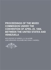 Proceedings of the Mixed commission under the convention of April 25, 1866, between the United States and Venezuela; with report of señor J. G. Villafañe,1236979877,9781236979872