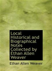 Local Historical and Biographical Notes Collected by Ethan Allen Weaver,1140594273,9781140594277