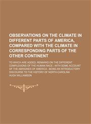 Observations on the Climate in Different Parts of America, Compared With the Climate in Corresponding Parts of the Other Continent; To Which Are Added, Remarks on the Different Complexions of the Human Race With Some Account of the Abrigines of America Be,115162697X,9781151626974