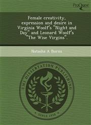 Female creativity, expression and desire in Virginia Woolf's "Night and Day" and Leonard Woolf's "The Wise Virgins".,1248975723,9781248975725