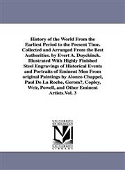 History of the World From the Earliest Period to the Present Time. Collected and Arranged From the Best Authorities. by Evert A. Duyckinck. Illustrated With Highly Finished Steel Engravings of Historical Events and Portraits of Eminent Men From original P,1425567576,9781425567576