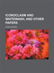 Iconoclasm and whitewash, and other papers,1151511706,9781151511706