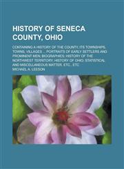 History of Seneca County, Ohio; Containing a History of the County, Its Townships, Towns, Villages ... Portraits of Early Settlers and Prominent Men; Biographies; History of the Northwest Territory; History of Ohio; Statistical and,123002199X,9781230021997
