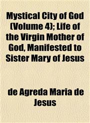 Mystical City of God (Volume 4); Life of the Virgin Mother of God, Manifested to Sister Mary of Jesus,1152675532,9781152675537