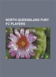 North Queensland Fury FC Players Adam Casey, Alex Read, Andre Kilian, Beau Busch, Brad McDonald, Brendon Antalab, Brett Studman, Chris Grossman, Chri,1230751491,9781230751498