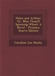 Helen and Arthur; Or, Miss Thusa's Spinning-Wheel A Novel - Primary Source Edition,1287383734,9781287383734
