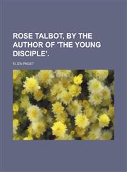 Rose Talbot, by the Author of 'the Young Disciple'.,1459071301,9781459071308