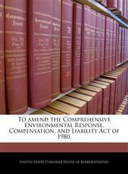 To amend the Comprehensive Environmental Response, Compensation, and Liability Act of 1980.,1240237057,9781240237050