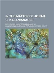 In the Matter of Jonah C. Kalanianaole; Petition for a Writ of Habeas Corpus,1150263946,9781150263941