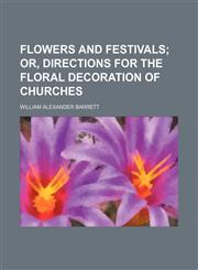 Flowers and festivals;  or, Directions for the floral decoration of churches,1153971267,9781153971263
