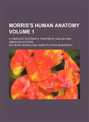 Morris's Human Anatomy Volume 1; A Complete Systematic Treatise by English and American Authors,1130331016,9781130331011