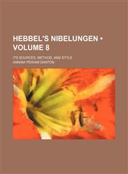 Hebbel's Nibelungen (Volume 8); Its Sources, Method, and Style,115123060X,9781151230607