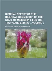 Biennial Report of the Railroad Commission of the State of Mississippi, for the Two Years Ending  Volume 7,1236921003,9781236921000