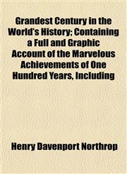 Grandest Century in the World's History; Containing a Full and Graphic Account of the Marvelous Achievements of One Hundred Years, Including,1153347245,9781153347242