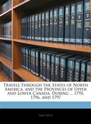 Travels Through the States of North America, and the Provinces of Upper and Lower Canada, During ... 1795, 1796, and 1797,1143916697,9781143916694