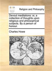 Devout meditations or, a collection of thoughts upon religious and philosophical subjects. By a person of honour.,1170559611,9781170559611