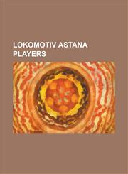 Lokomotiv Astana Players Aleksei Belkin, Andrei Karpovich, Andrey Tikhonov, Baffour Gyan, Darko Jovandi, David Loria, Denis Ilescu, Denis Toleb,1230749020,9781230749020
