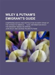 Wiley & Putnam's Emigrant's Guide; Comprising Advice and Instruction in Every Stage of the Voyage to America Also, Information Which the Emigrant Needs on Arrival,1151338753,9781151338754