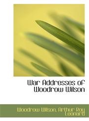 War Addresses of Woodrow Wilson,1103913700,9781103913701