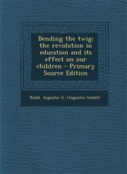 Bending the Twig; The Revolution in Education and Its Effect on Our Children,1287673740,9781287673743