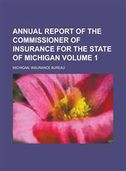 Annual report of the Commissioner of Insurance for the state of Michigan Volume 1,1230147713,9781230147710