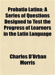 Probatio Latina; A Series of Questions Designed to Test the Progress of Learners in the Latin Language,1152579738,9781152579736