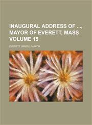 Inaugural address of , mayor of Everett, Mass Volume 15,1130355454,9781130355451