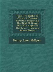 From The Rabbis To Christ A Personal Narrative Suggesting The Kind Of Gospel That Will Appeal To The Jew... - Primary Source Edition,1293367567,9781293367568