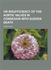 On Insufficiency of the Aortic Valves in Connexion with Sudden Death,123037079X,9781230370798