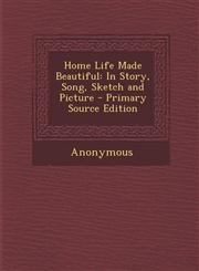 Home Life Made Beautiful In Story, Song, Sketch and Picture - Primary Source Edition,1293315044,9781293315040