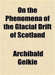 On the Phenomena of the Glacial Drift of Scotland,1153069229,9781153069229