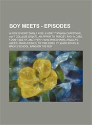 Boy Meets - Episodes A Kiss is More Than a Kiss, A Very Topanga Christmas, Ain't College Great?, An Affair to Forget, And In Case I Don't See Ya, And Then There Was Shawn, Angela's Ashes, Angela's Men, As Time Goes By, B and B's B'n B, Back 2 School, Ban,1234806320,9781234806323