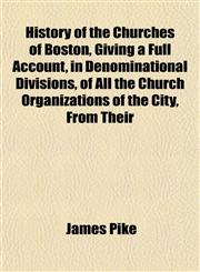 History of the Churches of Boston, Giving a Full Account, in Denominational Divisions, of All the Church Organizations of the City, From Their,115283391X,9781152833913
