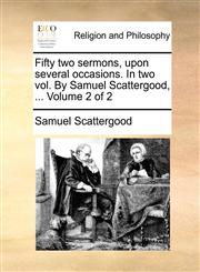 Fifty two sermons, upon several occasions. In two vol. By Samuel Scattergood, ...  Volume 2 of 2,1140707892,9781140707899