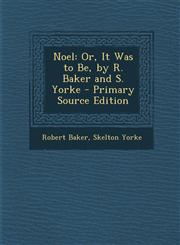 Noel Or, It Was to Be, by R. Baker and S. Yorke - Primary Source Edition,1293507318,9781293507315