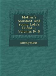 Mother's Assistant and Young Lady's Friend..., Volumes 9-10,1286869498,9781286869499