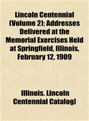 Lincoln Centennial (Volume 2); Addresses Delivered at the Memorial Exercises Held at Springfield, Illinois, February 12, 1909,1153004798,9781153004794