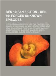 Ben 10 Fan Fiction - Ben 10 Forces Unknown Episodes: 10, Acid Reign, Acidrain, Another Time Traveler, Aqua Dragon, Atomix, Awake All Night, BTMT#Episodes, BTMT Movie Season Finale Thingy!, Bad to Good, Balloony, Ben 10 Fan Fiction, Blackout, Brains and B,1234795620,9781234795627