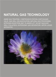 Natural Gas Technology Amine Gas Treating, Compressor Station, Earthquake Valve, Gas Well Deliquification, Natural-Gas Processing, Nitrogen R,1230636226,9781230636221