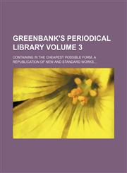 Greenbank's periodical library Volume 3; containing in the cheapest possible form, a republication of new and standard works,1130883426,9781130883428