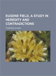 Eugene Field, a Study in Heredity and Contradictions Volume 1,1443206482,9781443206488