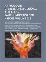 Anthologie christlicher Gesänge aus allen Jahrhunderten der Kirche; nach der Zeitfolge geordnet und mit geschichtlichen Bemerkungen begleitet. Anthologie christlicher Gesänge aus der neueren Zeit, die vorzüglichsten seit der Volume т. 2,1236992210,9781236992215