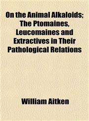 On the Animal Alkaloids; The Ptomaines, Leucomaines and Extractives in Their Pathological Relations,1152813072,9781152813076